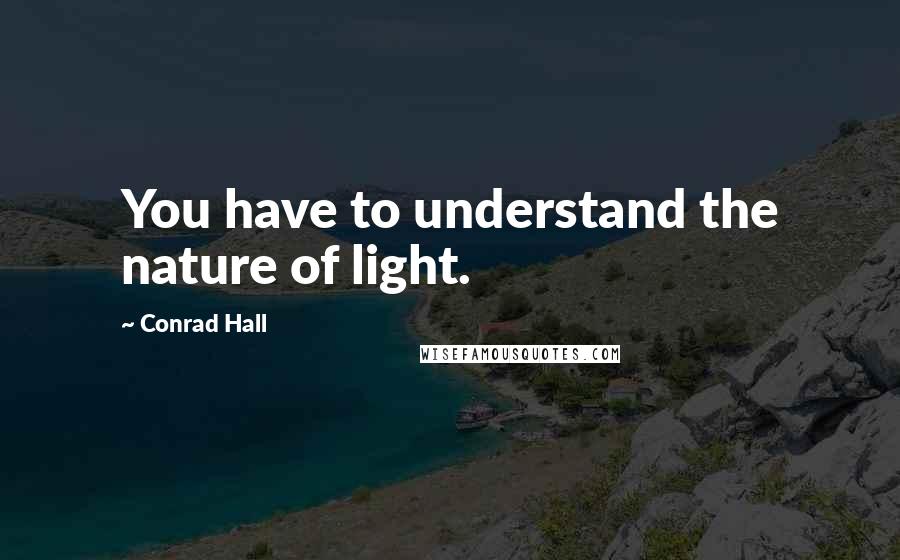 Conrad Hall Quotes: You have to understand the nature of light.