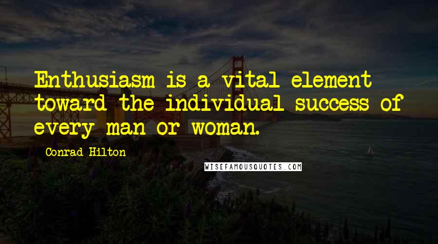 Conrad Hilton Quotes: Enthusiasm is a vital element toward the individual success of every man or woman.