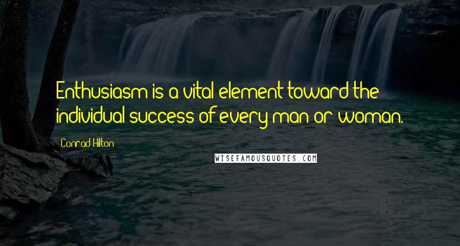 Conrad Hilton Quotes: Enthusiasm is a vital element toward the individual success of every man or woman.