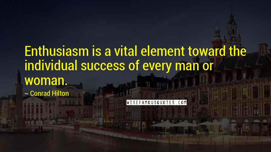 Conrad Hilton Quotes: Enthusiasm is a vital element toward the individual success of every man or woman.