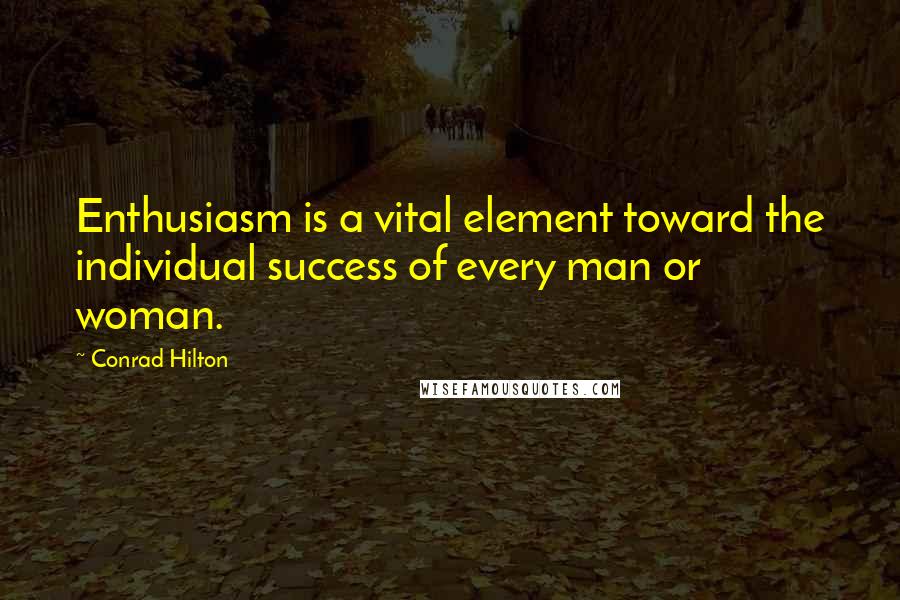 Conrad Hilton Quotes: Enthusiasm is a vital element toward the individual success of every man or woman.