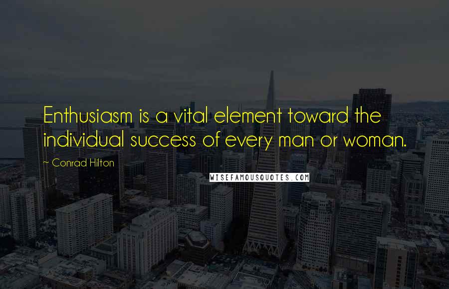 Conrad Hilton Quotes: Enthusiasm is a vital element toward the individual success of every man or woman.
