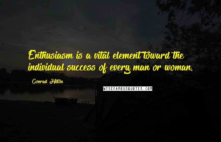 Conrad Hilton Quotes: Enthusiasm is a vital element toward the individual success of every man or woman.