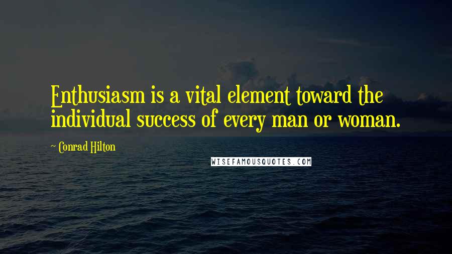Conrad Hilton Quotes: Enthusiasm is a vital element toward the individual success of every man or woman.