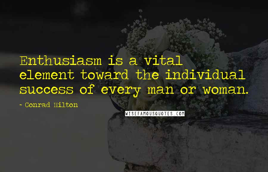 Conrad Hilton Quotes: Enthusiasm is a vital element toward the individual success of every man or woman.