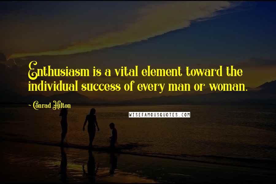 Conrad Hilton Quotes: Enthusiasm is a vital element toward the individual success of every man or woman.
