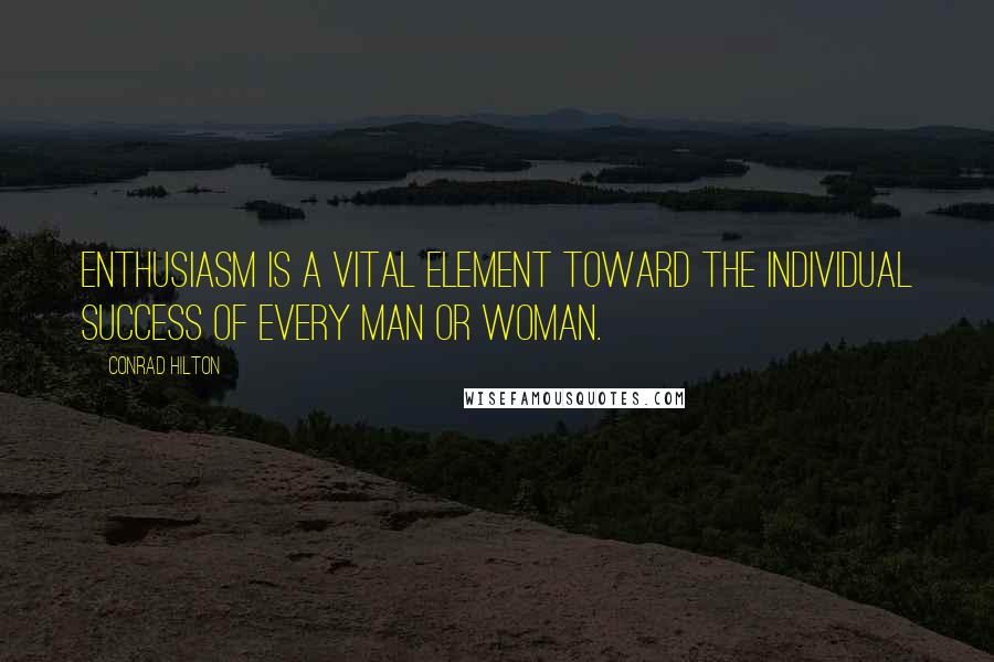 Conrad Hilton Quotes: Enthusiasm is a vital element toward the individual success of every man or woman.