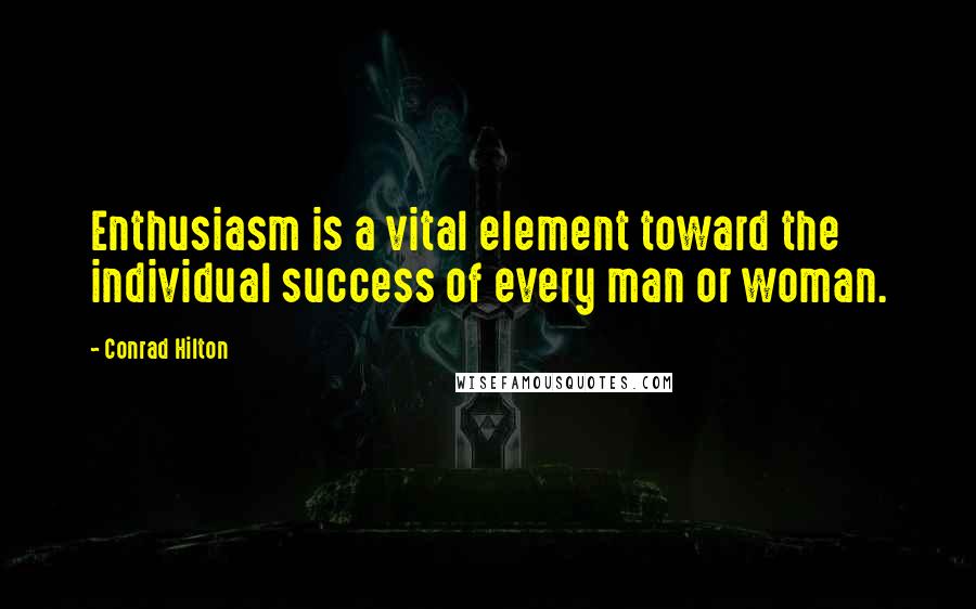 Conrad Hilton Quotes: Enthusiasm is a vital element toward the individual success of every man or woman.