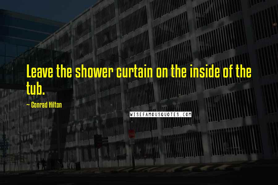 Conrad Hilton Quotes: Leave the shower curtain on the inside of the tub.