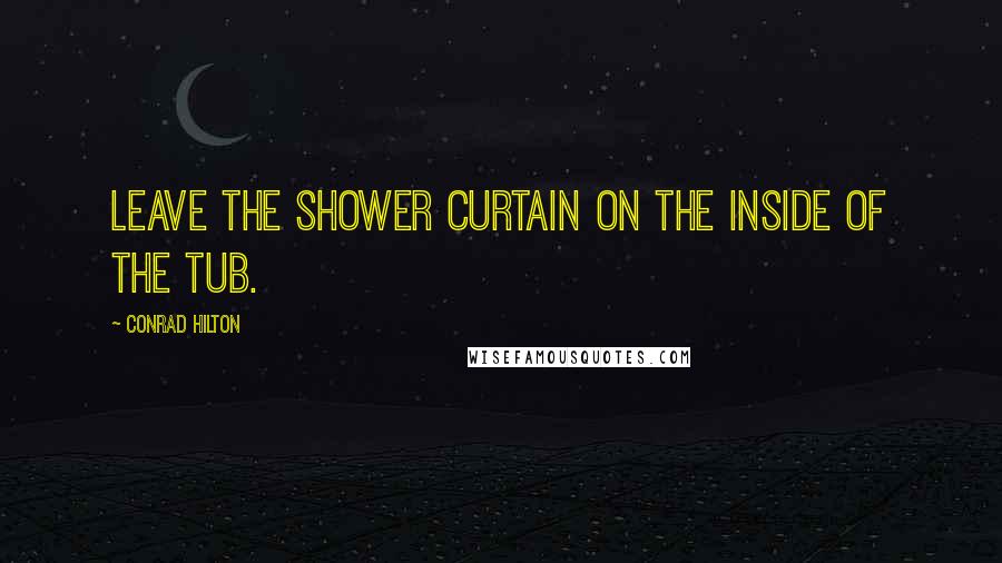 Conrad Hilton Quotes: Leave the shower curtain on the inside of the tub.