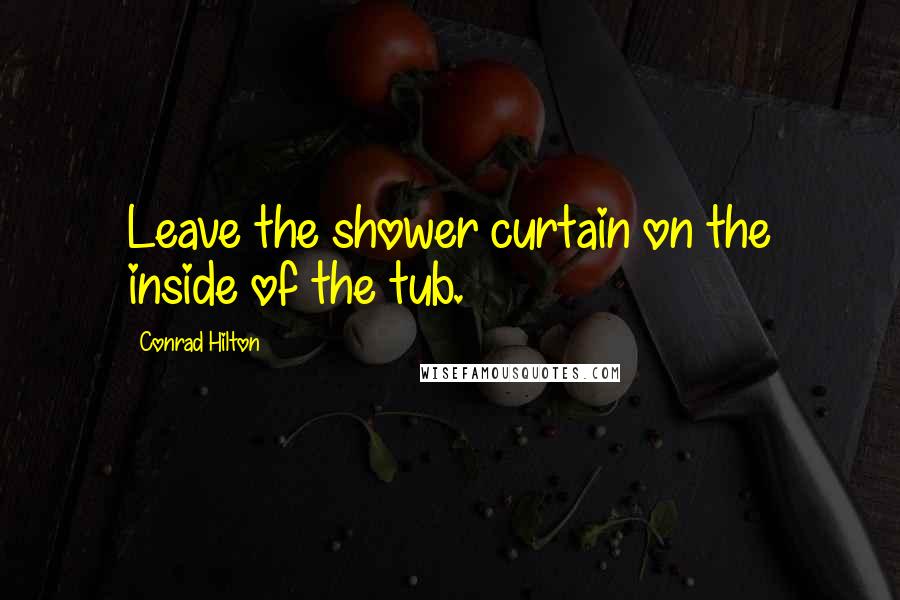 Conrad Hilton Quotes: Leave the shower curtain on the inside of the tub.