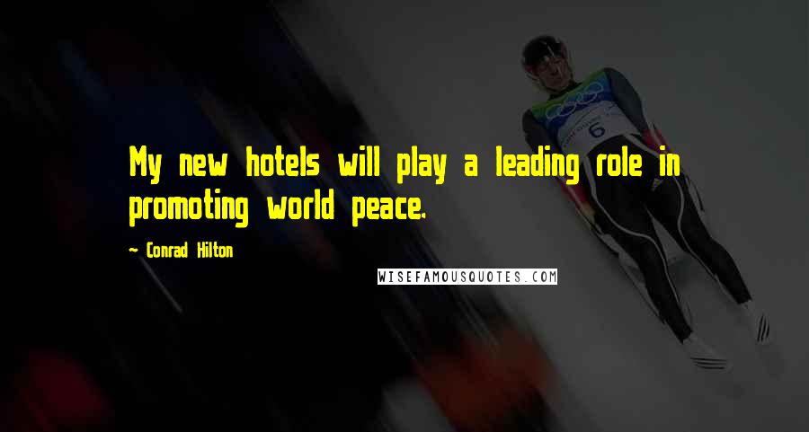 Conrad Hilton Quotes: My new hotels will play a leading role in promoting world peace.