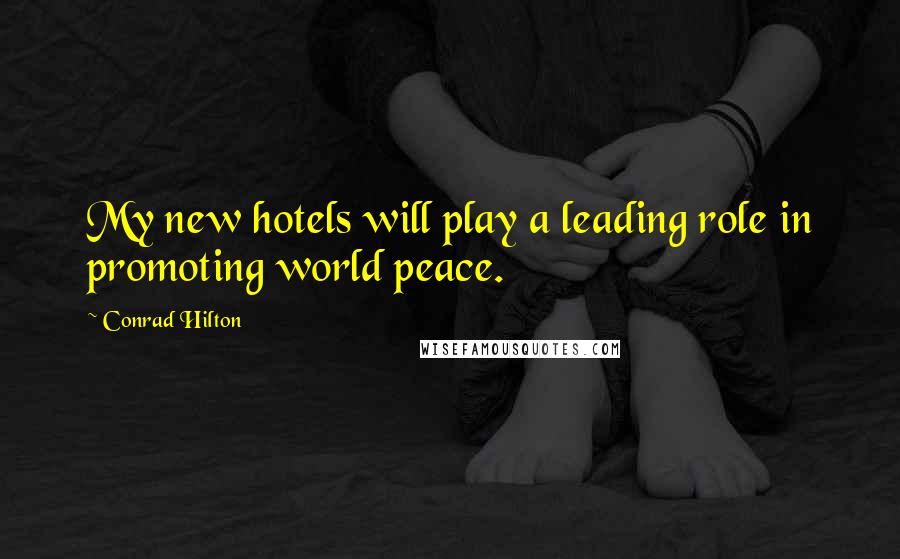 Conrad Hilton Quotes: My new hotels will play a leading role in promoting world peace.