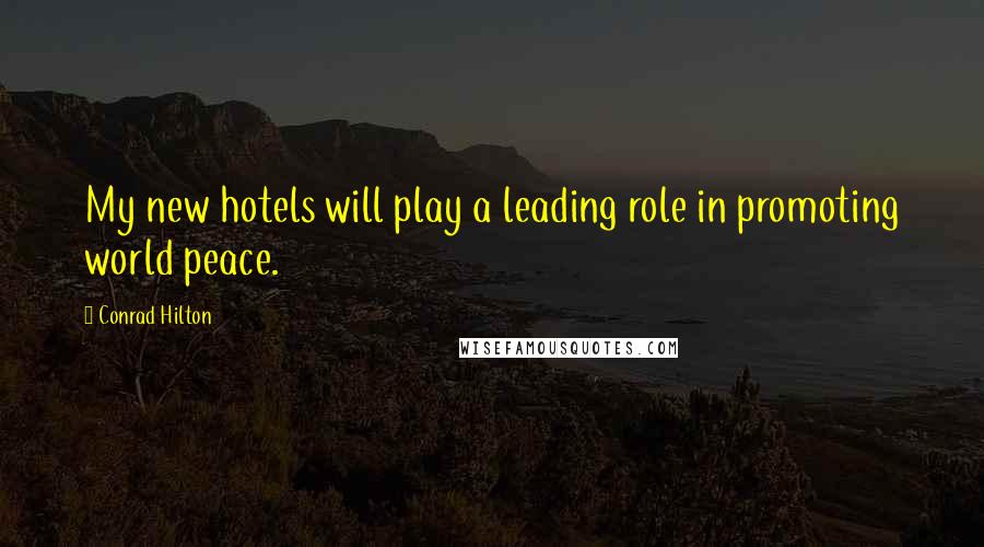 Conrad Hilton Quotes: My new hotels will play a leading role in promoting world peace.