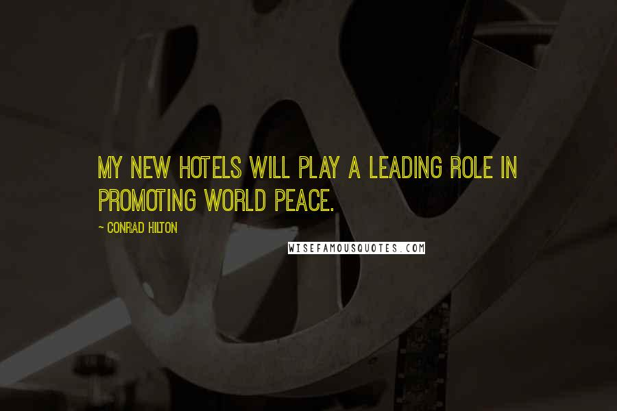 Conrad Hilton Quotes: My new hotels will play a leading role in promoting world peace.