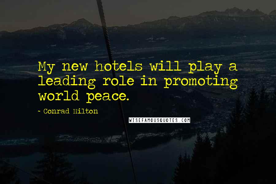 Conrad Hilton Quotes: My new hotels will play a leading role in promoting world peace.