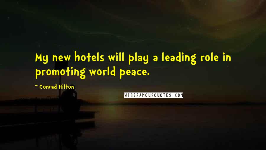 Conrad Hilton Quotes: My new hotels will play a leading role in promoting world peace.