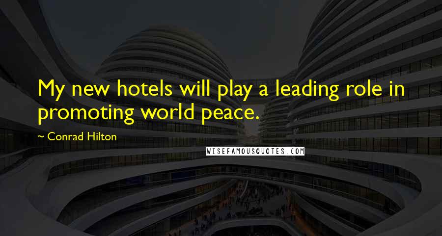 Conrad Hilton Quotes: My new hotels will play a leading role in promoting world peace.