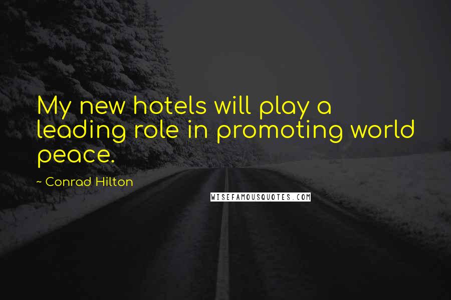 Conrad Hilton Quotes: My new hotels will play a leading role in promoting world peace.