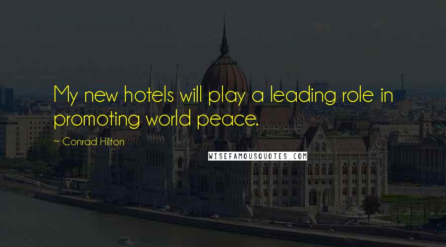 Conrad Hilton Quotes: My new hotels will play a leading role in promoting world peace.