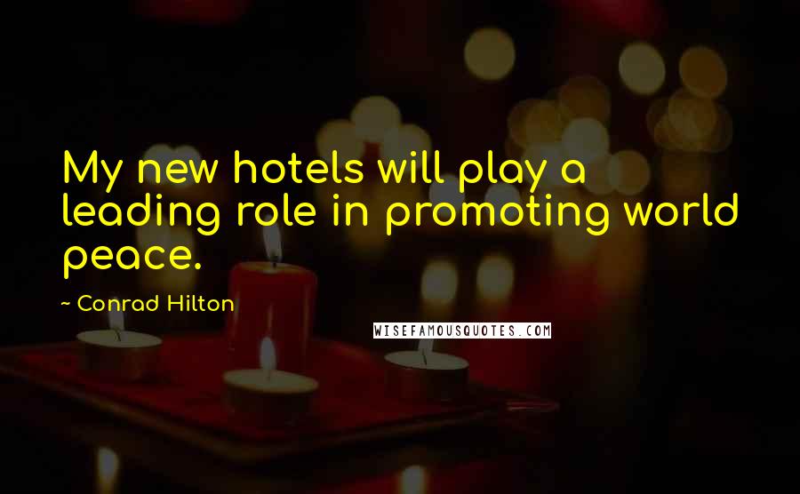 Conrad Hilton Quotes: My new hotels will play a leading role in promoting world peace.