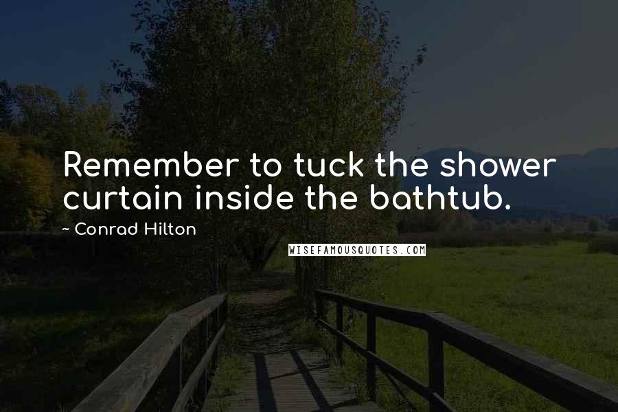 Conrad Hilton Quotes: Remember to tuck the shower curtain inside the bathtub.