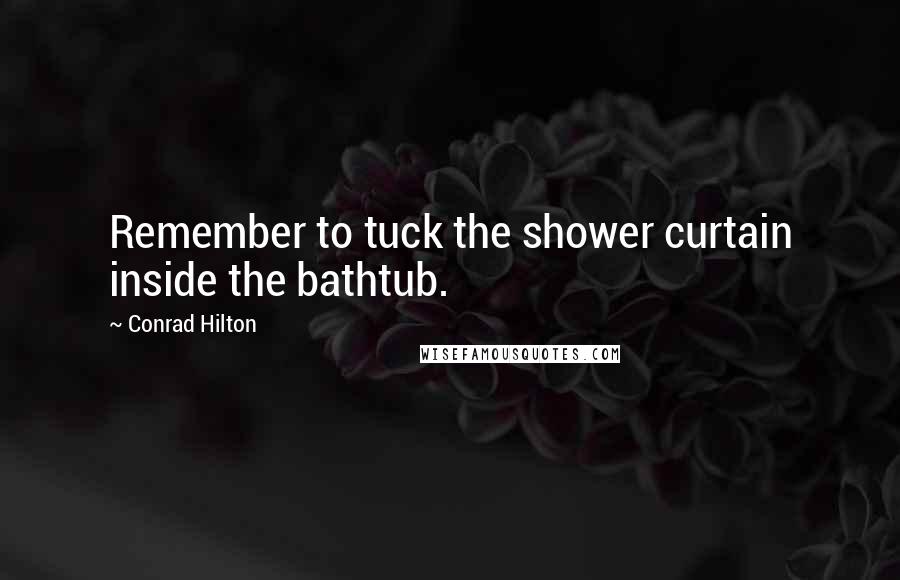 Conrad Hilton Quotes: Remember to tuck the shower curtain inside the bathtub.