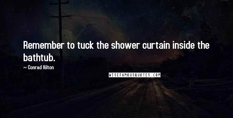 Conrad Hilton Quotes: Remember to tuck the shower curtain inside the bathtub.