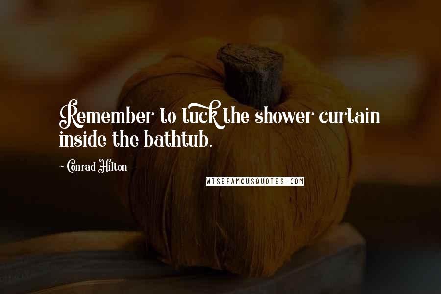 Conrad Hilton Quotes: Remember to tuck the shower curtain inside the bathtub.