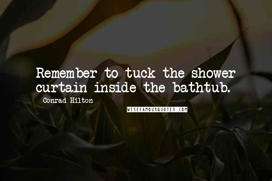 Conrad Hilton Quotes: Remember to tuck the shower curtain inside the bathtub.