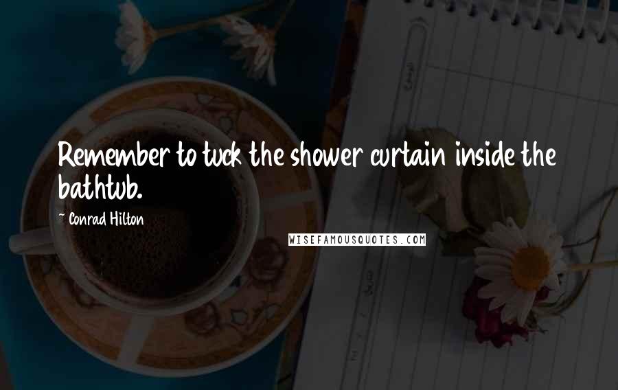 Conrad Hilton Quotes: Remember to tuck the shower curtain inside the bathtub.