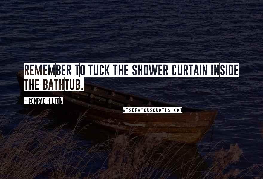 Conrad Hilton Quotes: Remember to tuck the shower curtain inside the bathtub.