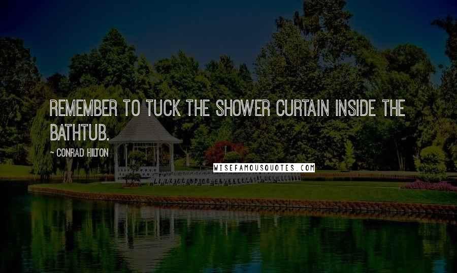 Conrad Hilton Quotes: Remember to tuck the shower curtain inside the bathtub.