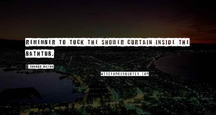 Conrad Hilton Quotes: Remember to tuck the shower curtain inside the bathtub.