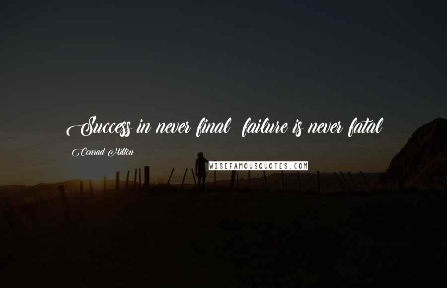 Conrad Hilton Quotes: Success in never final; failure is never fatal
