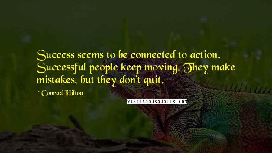 Conrad Hilton Quotes: Success seems to be connected to action. Successful people keep moving. They make mistakes, but they don't quit.