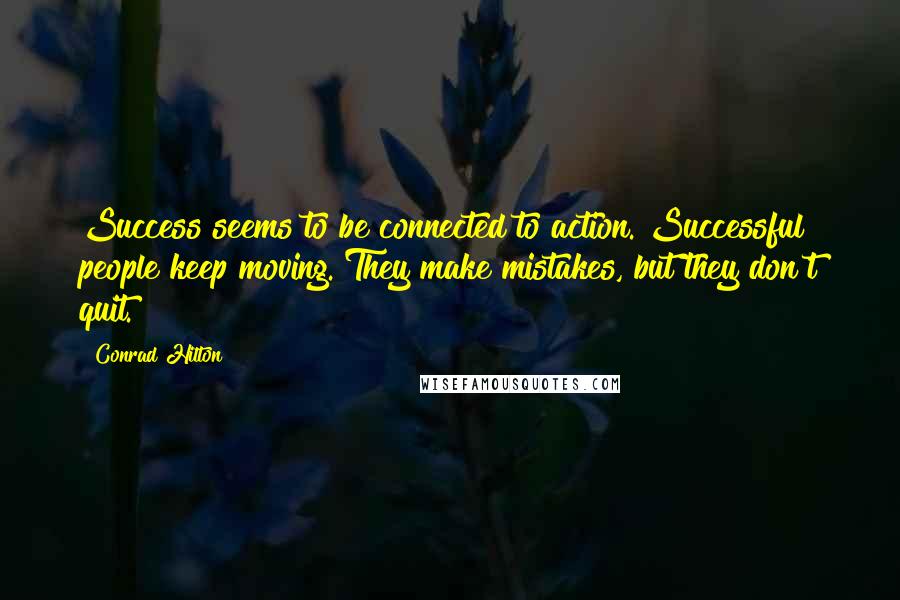 Conrad Hilton Quotes: Success seems to be connected to action. Successful people keep moving. They make mistakes, but they don't quit.