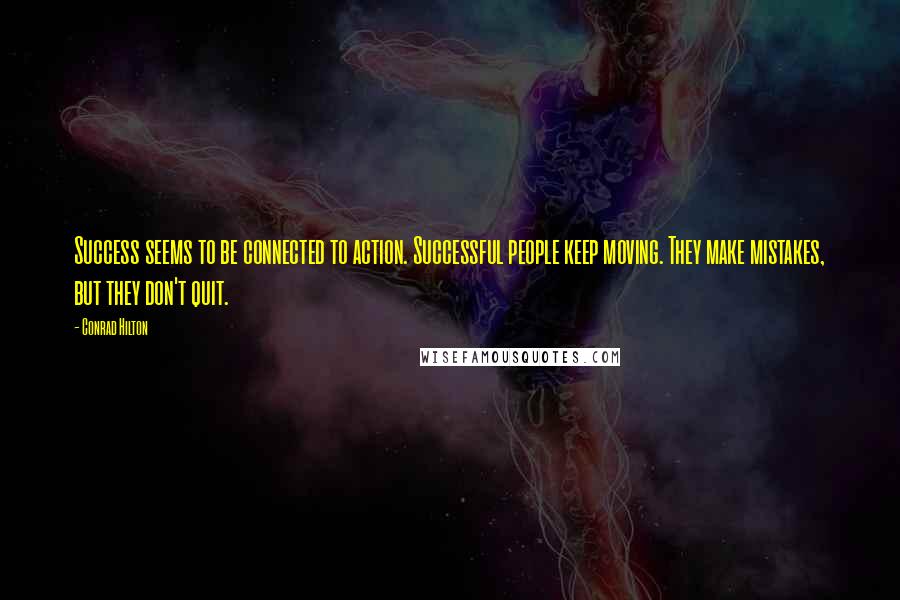 Conrad Hilton Quotes: Success seems to be connected to action. Successful people keep moving. They make mistakes, but they don't quit.