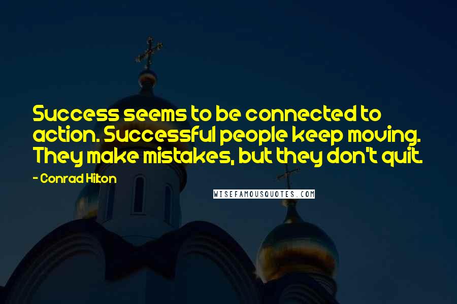 Conrad Hilton Quotes: Success seems to be connected to action. Successful people keep moving. They make mistakes, but they don't quit.