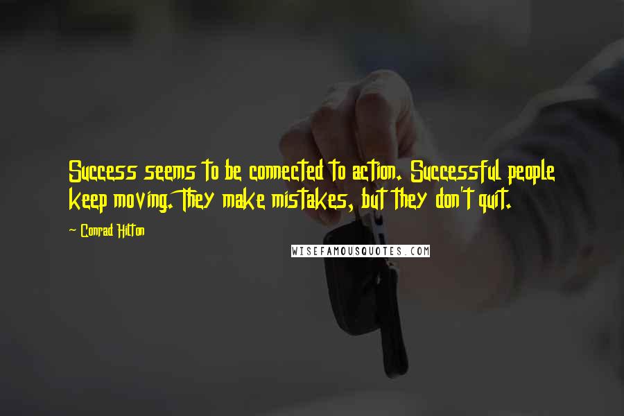 Conrad Hilton Quotes: Success seems to be connected to action. Successful people keep moving. They make mistakes, but they don't quit.