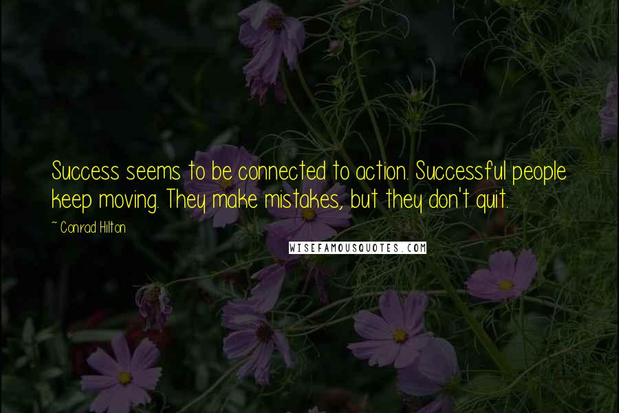 Conrad Hilton Quotes: Success seems to be connected to action. Successful people keep moving. They make mistakes, but they don't quit.