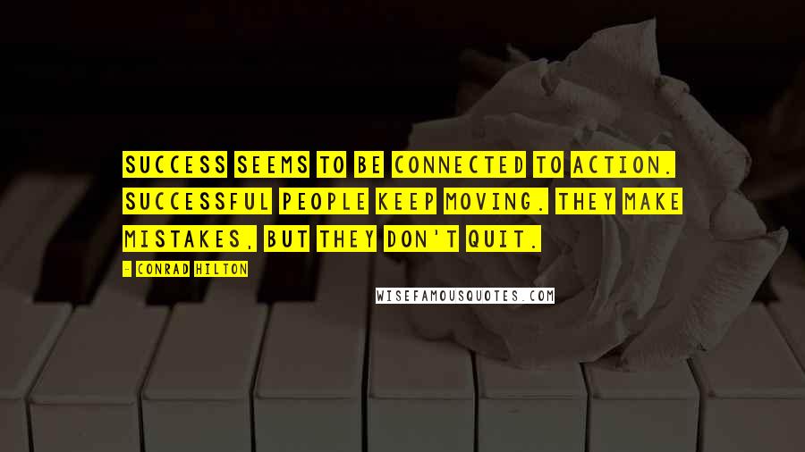 Conrad Hilton Quotes: Success seems to be connected to action. Successful people keep moving. They make mistakes, but they don't quit.