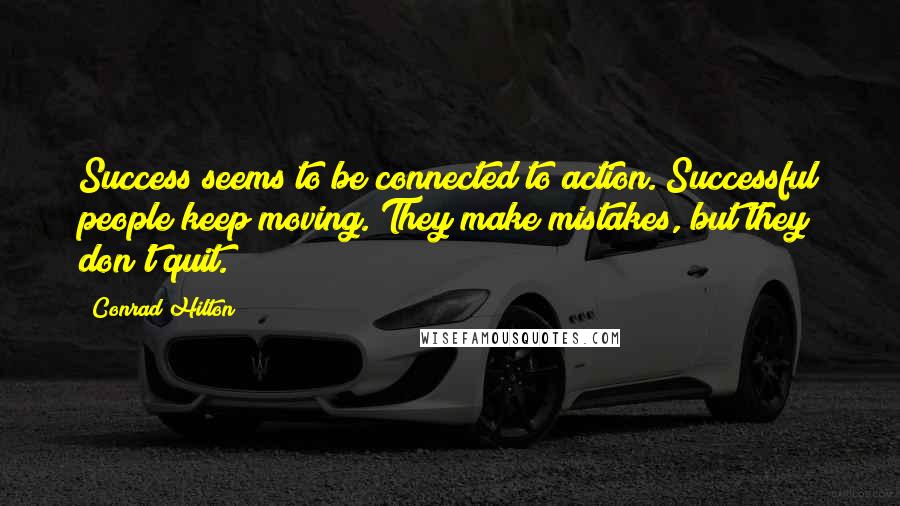 Conrad Hilton Quotes: Success seems to be connected to action. Successful people keep moving. They make mistakes, but they don't quit.