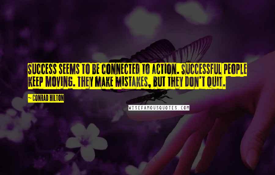 Conrad Hilton Quotes: Success seems to be connected to action. Successful people keep moving. They make mistakes, but they don't quit.