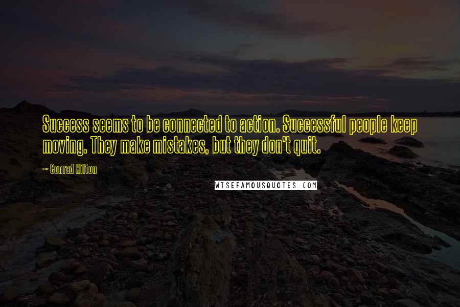 Conrad Hilton Quotes: Success seems to be connected to action. Successful people keep moving. They make mistakes, but they don't quit.