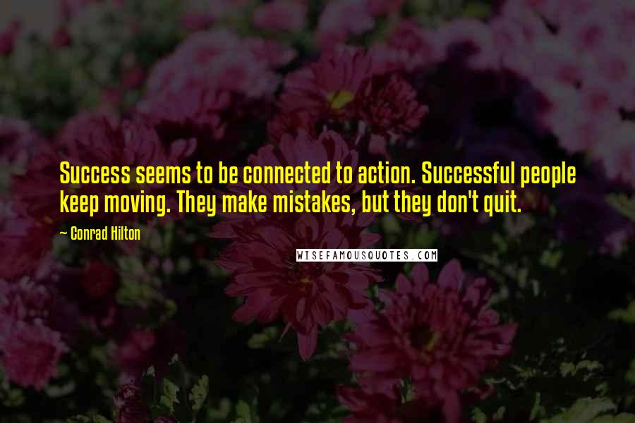 Conrad Hilton Quotes: Success seems to be connected to action. Successful people keep moving. They make mistakes, but they don't quit.