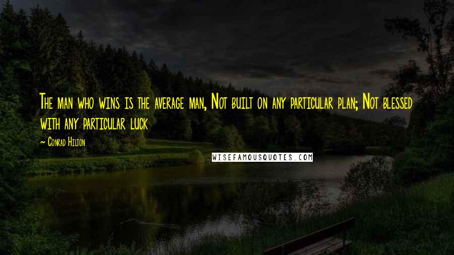 Conrad Hilton Quotes: The man who wins is the average man, Not built on any particular plan; Not blessed with any particular luck