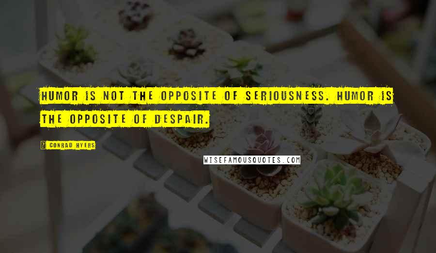 Conrad Hyers Quotes: Humor is not the opposite of seriousness. Humor is the opposite of despair.