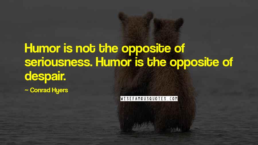 Conrad Hyers Quotes: Humor is not the opposite of seriousness. Humor is the opposite of despair.