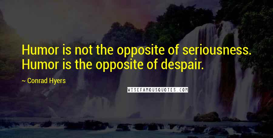 Conrad Hyers Quotes: Humor is not the opposite of seriousness. Humor is the opposite of despair.